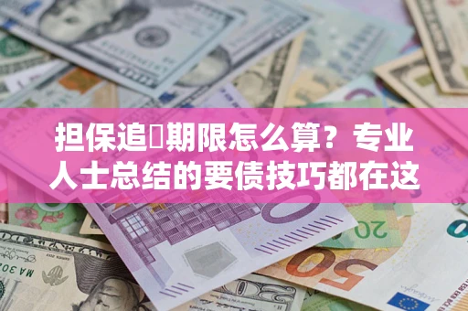 济南担保追償期限怎么算？专业人士总结的要债技巧都在这里了