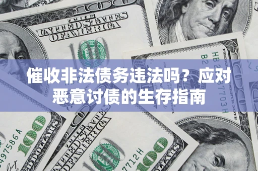 济南催收非法债务违法吗？应对恶意讨债的生存指南