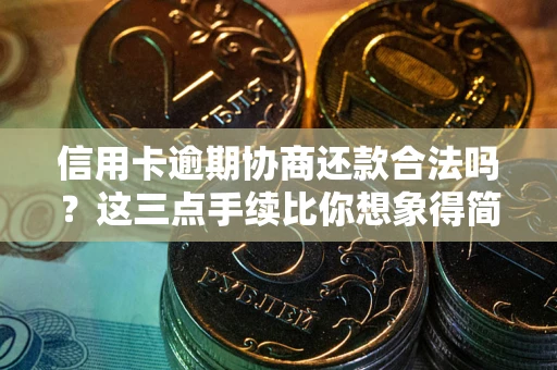 济南信用卡逾期协商还款合法吗？这三点手续比你想象得简单
