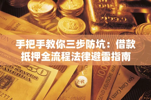 济南手把手教你三步防坑：借款抵押全流程法律避雷指南