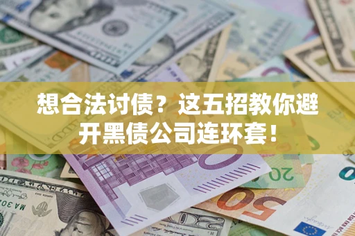 济南想合法讨债？这五招教你避开黑债公司连环套！
