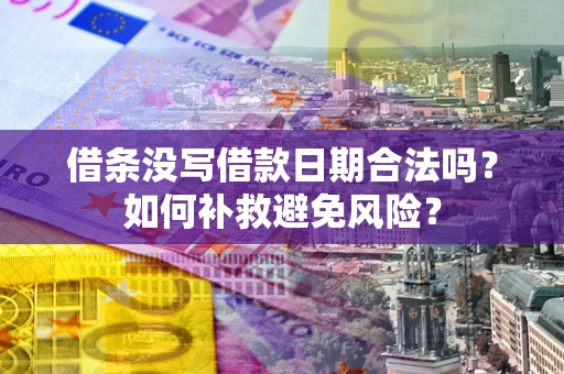 济南借条没写借款日期合法吗？如何补救避免风险？