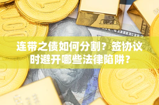 济南连带之债如何分割？签协议时避开哪些法律陷阱？