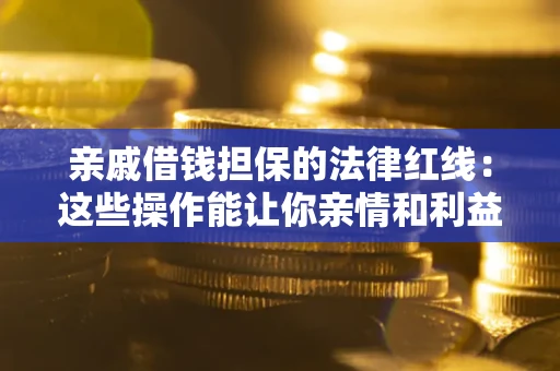 济南亲戚借钱担保的法律红线：这些操作能让你亲情和利益两不误