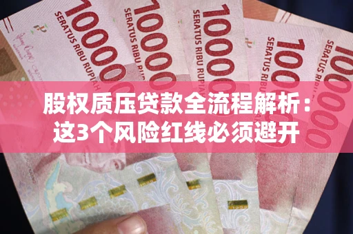 济南股权质压贷款全流程解析：这3个风险红线必须避开