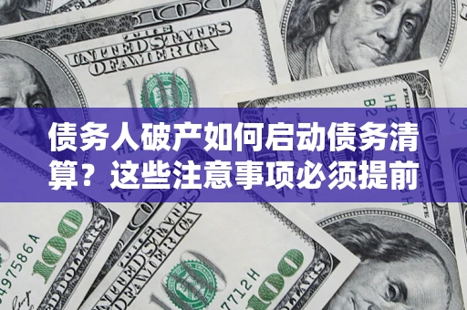 济南债务人破产如何启动债务清算？这些注意事项必须提前知道