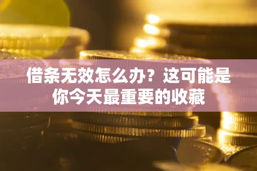 济南借条无效怎么办？这可能是你今天最重要的收藏