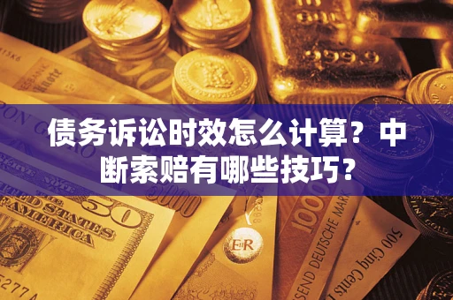 济南债务诉讼时效怎么计算？中断索赔有哪些技巧？