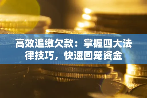 济南高效追缴欠款：掌握四大法律技巧，快速回笼资金