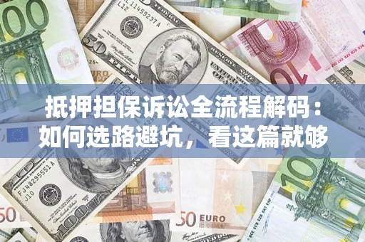 济南抵押担保诉讼全流程解码：如何选路避坑，看这篇就够了