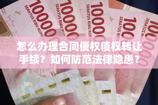 济南怎么办理合同债权债权转让手续？如何防范法律隐患？