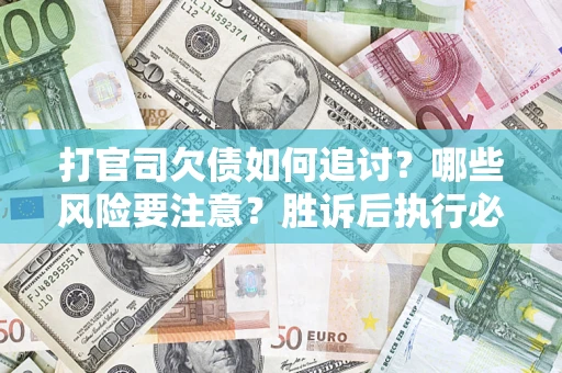 济南打官司欠债如何追讨？哪些风险要注意？胜诉后执行必看！