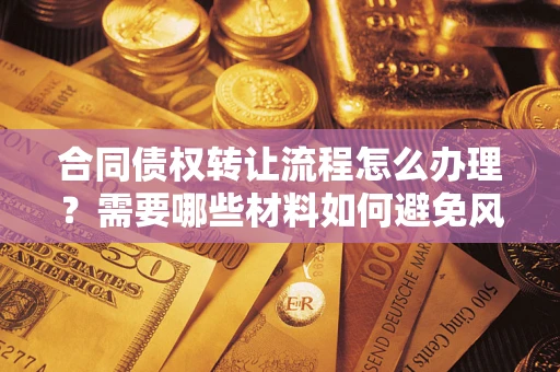 济南合同债权转让流程怎么办理？需要哪些材料如何避免风险？