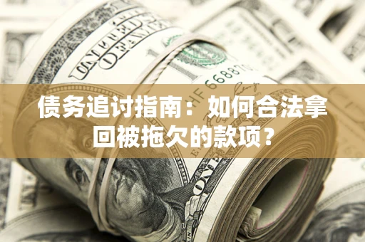 济南债务追讨指南：如何合法拿回被拖欠的款项？