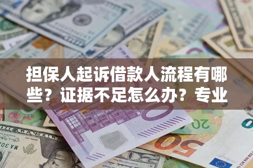 济南担保人起诉借款人流程有哪些？证据不足怎么办？专业律师解答