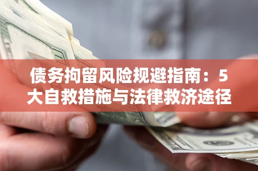 济南债务拘留风险规避指南：5大自救措施与法律救济途径