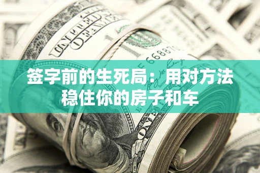 济南签字前的生死局：用对方法稳住你的房子和车