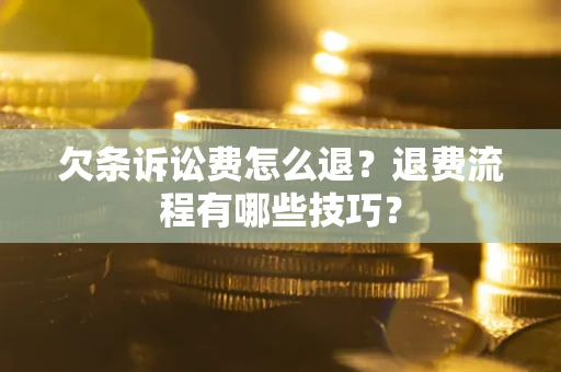 济南欠条诉讼费怎么退？退费流程有哪些技巧？