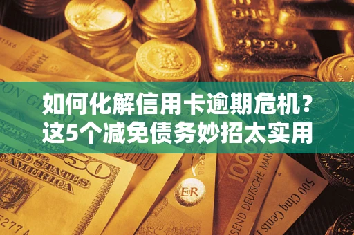 济南如何化解信用卡逾期危机？这5个减免债务妙招太实用
