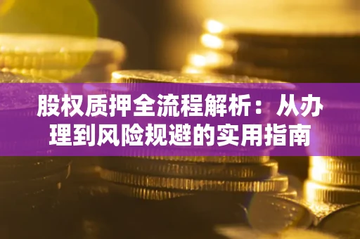 济南股权质押全流程解析：从办理到风险规避的实用指南
