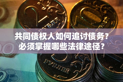 济南共同债权人如何追讨债务？必须掌握哪些法律途径？
