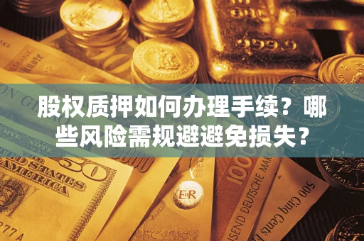 济南股权质押如何办理手续？哪些风险需规避避免损失？