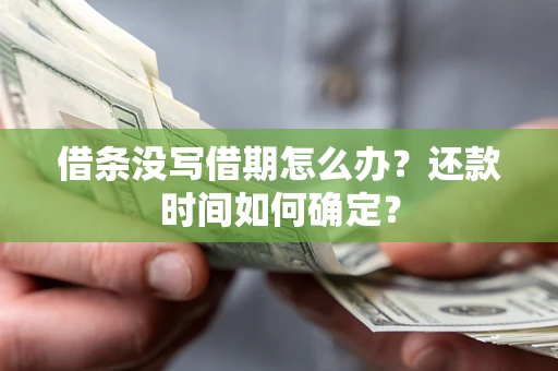 济南借条没写借期怎么办？还款时间如何确定？