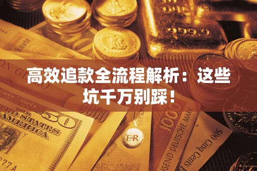 济南高效追款全流程解析：这些坑千万别踩！