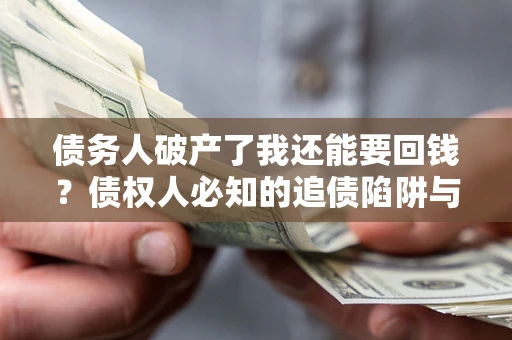 济南债务人破产了我还能要回钱？债权人必知的追债陷阱与破局之道