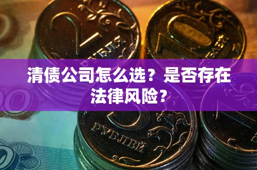 济南清债公司怎么选？是否存在法律风险？