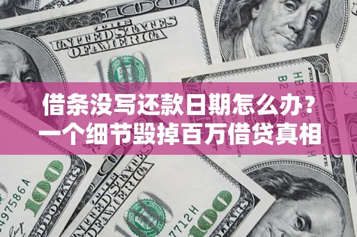 济南借条没写还款日期怎么办？一个细节毁掉百万借贷真相