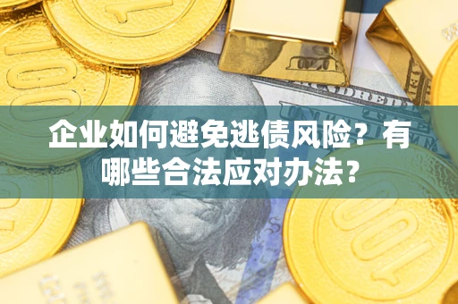 济南企业如何避免逃债风险？有哪些合法应对办法？