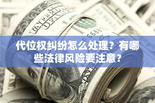 济南代位权纠纷怎么处理？有哪些法律风险要注意？