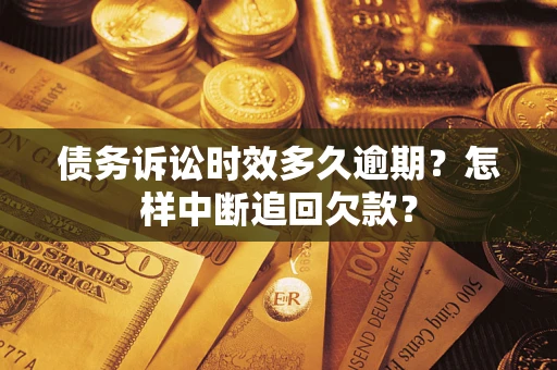 济南债务诉讼时效多久逾期？怎样中断追回欠款？
