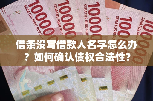 济南借条没写借款人名字怎么办？如何确认债权合法性？