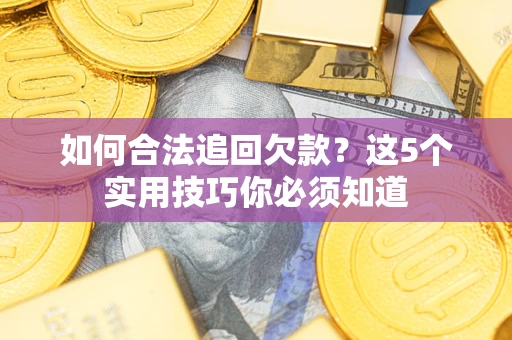 济南如何合法追回欠款？这5个实用技巧你必须知道