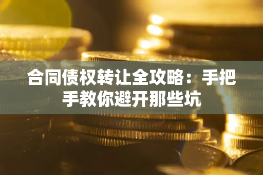 济南合同债权转让全攻略：手把手教你避开那些坑