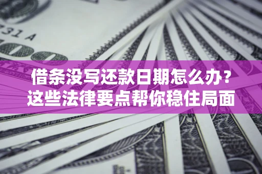 济南借条没写还款日期怎么办？这些法律要点帮你稳住局面