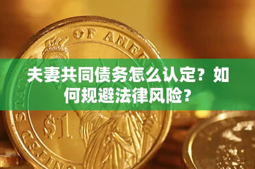 济南夫妻共同债务怎么认定？如何规避法律风险？