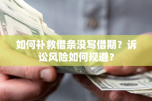 济南如何补救借条没写借期？诉讼风险如何规避？