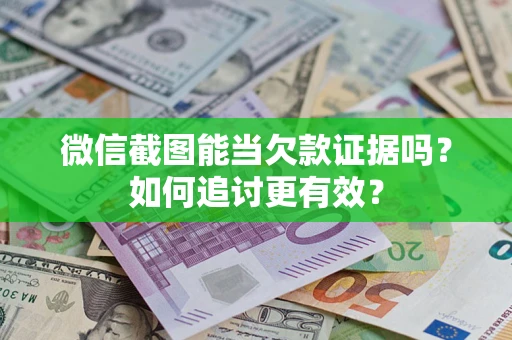 济南微信截图能当欠款证据吗？如何追讨更有效？