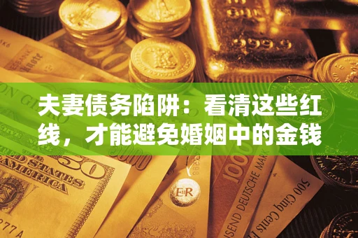 济南夫妻债务陷阱：看清这些红线，才能避免婚姻中的金钱危机