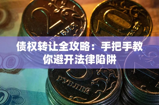 济南债权转让全攻略：手把手教你避开法律陷阱