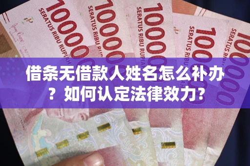 济南借条无借款人姓名怎么补办？如何认定法律效力？
