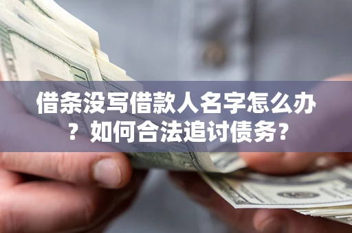 济南借条没写借款人名字怎么办？如何合法追讨债务？