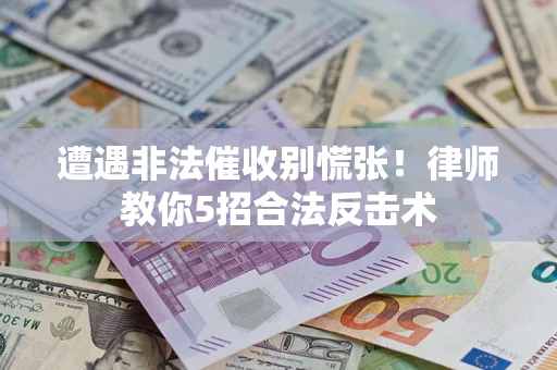 济南遭遇非法催收别慌张！律师教你5招合法反击术