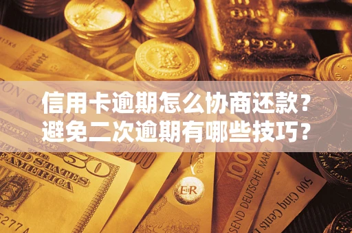 济南信用卡逾期怎么协商还款？避免二次逾期有哪些技巧？