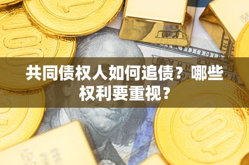 济南共同债权人如何追债？哪些权利要重视？