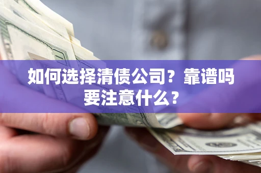 济南如何选择清债公司？靠谱吗要注意什么？