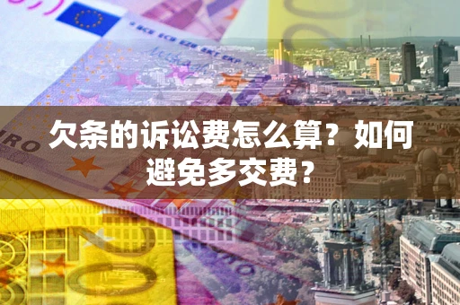 济南欠条的诉讼费怎么算？如何避免多交费？